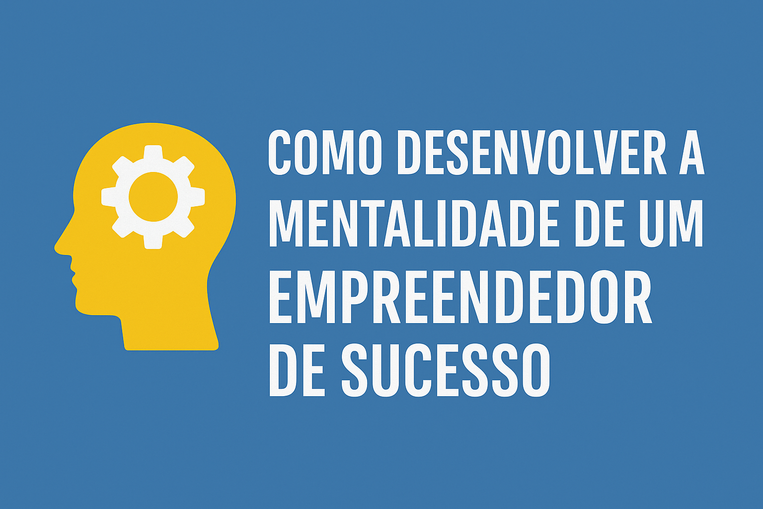 Como Desenvolver a Mentalidade de um Empreendedor de Sucesso